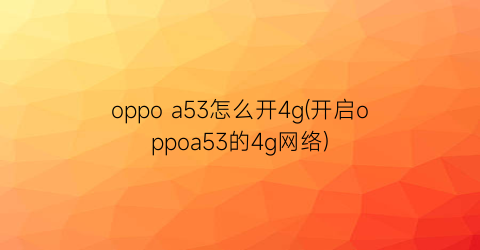 oppoa53怎么开4g(开启oppoa53的4g网络)